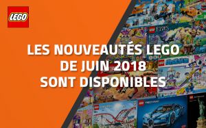 Les nouveautés LEGO de Juin 2018 sont disponibles