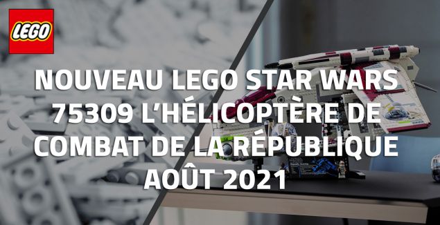 Nouveau LEGO Star wars 75309 L’hélicoptère de combat de la République Août 2021
