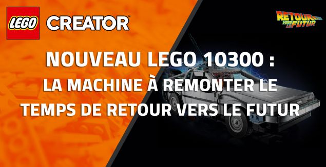 Nouveau LEGO 10300: La machine à remonter le temps de Retour vers le futur (DeLorean)
