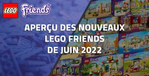 Aperçu des nouveaux LEGO Friends de Juin 2022