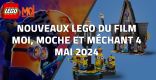 Nouveaux LEGO du film Moi, Moche et Méchant 4 // Mai 2024