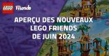 Aperçu des nouveaux LEGO Friends de Juin 2024