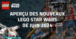 Aperçu des nouveaux LEGO Star Wars de Juin 2024