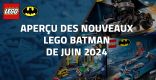Aperçu des nouveaux LEGO Batman de Juin 2024
