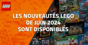 Les nouveautés LEGO de Juin 2024 sont disponibles