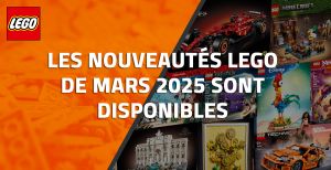 Les nouveautés LEGO de Mars 2025 sont disponibles