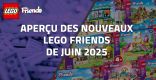 Aperçu des nouveaux LEGO Friends de Juin 2025