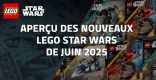 Aperçu des nouveaux LEGO Star Wars de Juin 2025