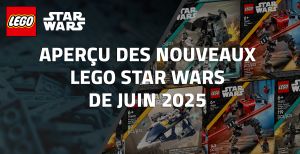 Aperçu des nouveaux LEGO Star Wars de Juin 2025