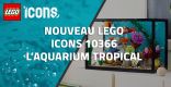 Nouveau LEGO Icons 10366 L’aquarium tropical // Novembre 2025