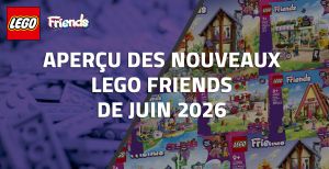 Aperçu des nouveaux LEGO Friends de Juin 2026